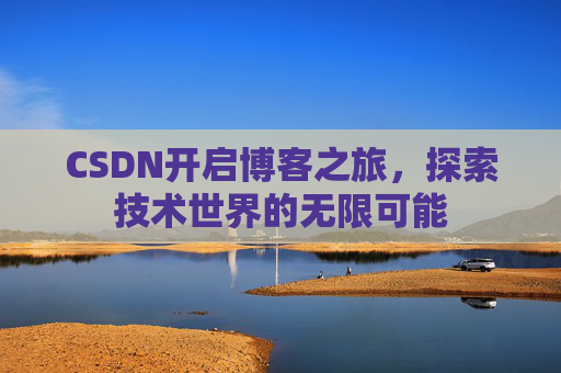 CSDN开启博客之旅，探索技术世界的无限可能